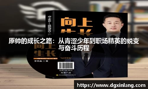 原帅的成长之路：从青涩少年到职场精英的蜕变与奋斗历程