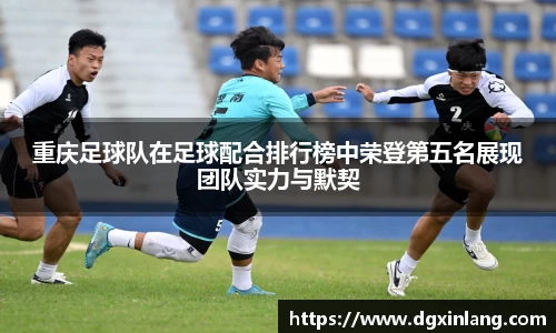 重庆足球队在足球配合排行榜中荣登第五名展现团队实力与默契