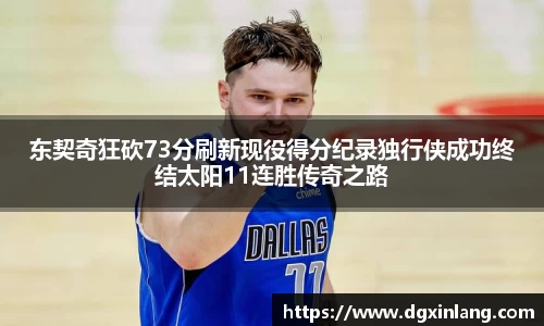东契奇狂砍73分刷新现役得分纪录独行侠成功终结太阳11连胜传奇之路
