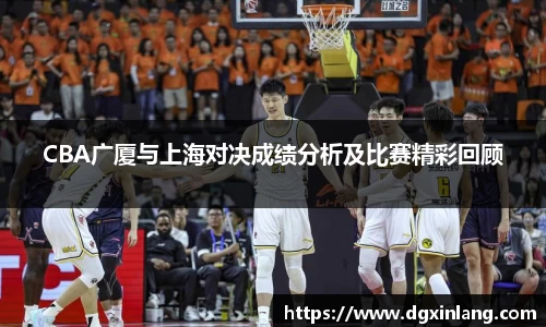 CBA广厦与上海对决成绩分析及比赛精彩回顾